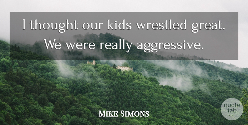 Mike Simons Quote About Kids: I Thought Our Kids Wrestled...
