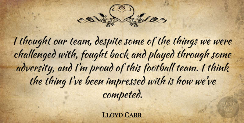 Lloyd Carr Quote About Challenged, Despite, Football, Fought, Impressed: I Thought Our Team Despite...