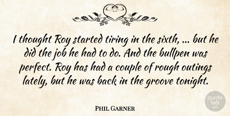 Phil Garner Quote About Bullpen, Couple, Groove, Job, Rough: I Thought Roy Started Tiring...