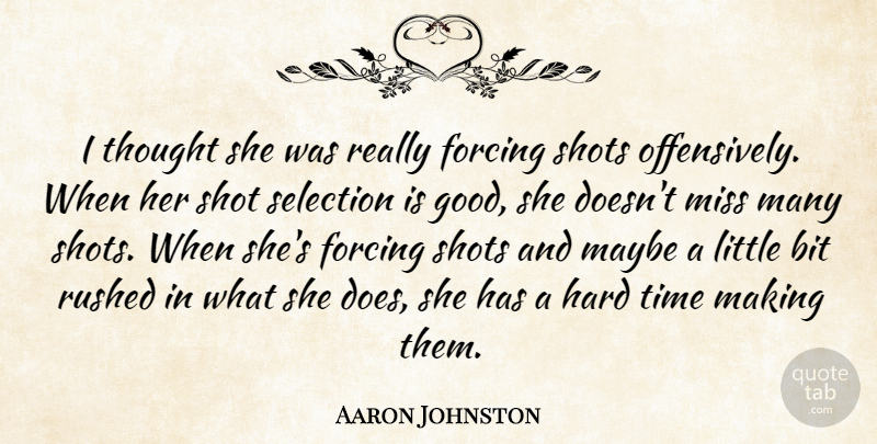 Aaron Johnston Quote About Bit, Forcing, Hard, Maybe, Miss: I Thought She Was Really...
