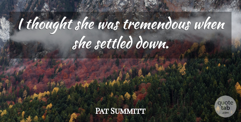 Pat Summitt Quote About Settled, Tremendous: I Thought She Was Tremendous...