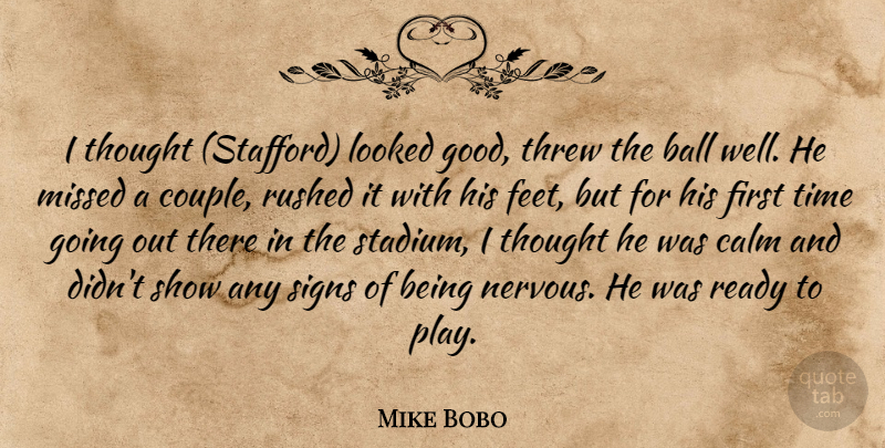 Mike Bobo Quote About Ball, Calm, Looked, Missed, Ready: I Thought Stafford Looked Good...