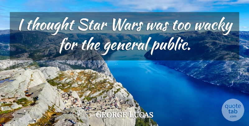 George Lucas Quote About Stars, War, General Public: I Thought Star Wars Was...