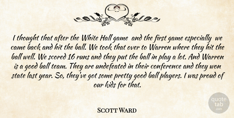Scott Ward Quote About Ball, Came, Conference, Game, Good: I Thought That After The...