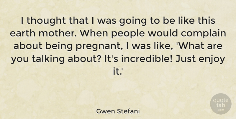 Gwen Stefani Quote About Mother, Talking, People: I Thought That I Was...
