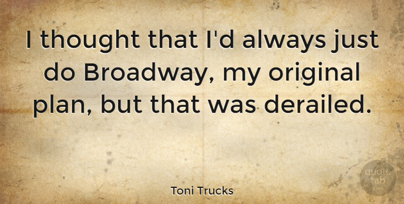 Toni Trucks Quote About Broadway, Plans, Originals: I Thought That Id Always...