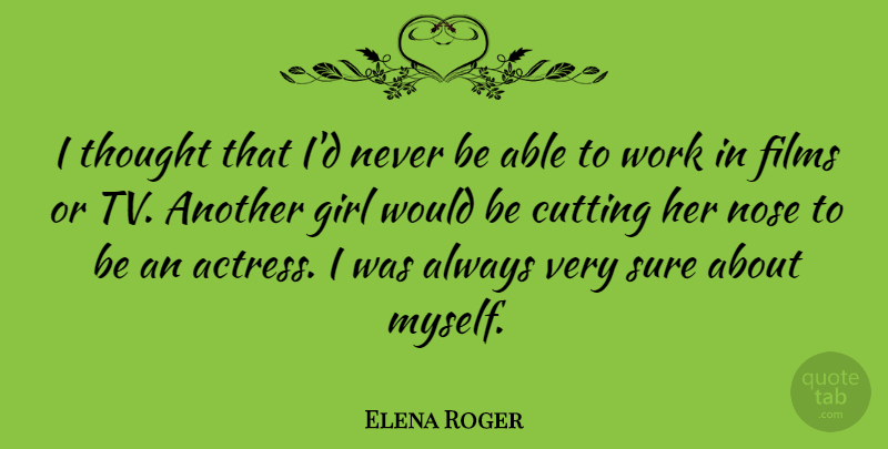 Elena Roger Quote About Cutting, Films, Nose, Sure, Work: I Thought That Id Never...