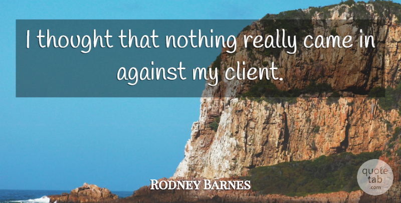 Rodney Barnes Quote About Against, Came: I Thought That Nothing Really...
