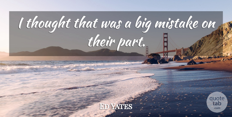 Ed Yates Quote About Mistake: I Thought That Was A...