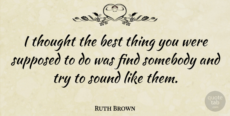 Ruth Brown Quote About Trying, Sound, Best Things: I Thought The Best Thing...