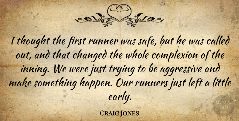 Craig Jones Quote About Aggressive, Changed, Complexion, Left, Runner: I Thought The First Runner...