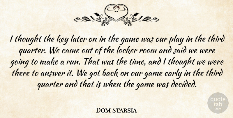 Dom Starsia Quote About Answer, Came, Early, Game, Key: I Thought The Key Later...