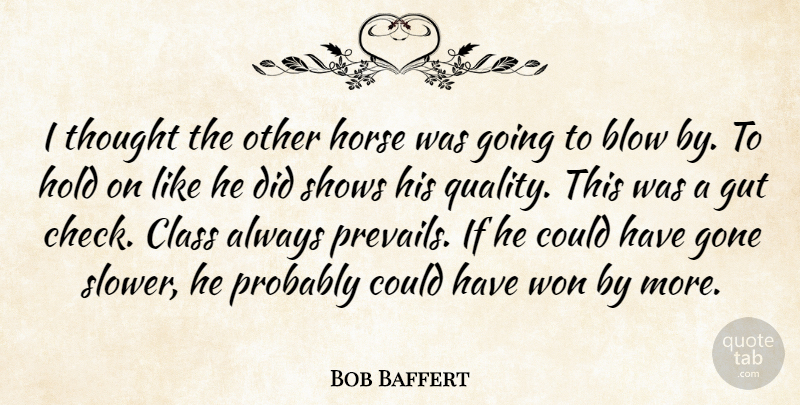 Bob Baffert Quote About Blow, Class, Gone, Gut, Hold: I Thought The Other Horse...