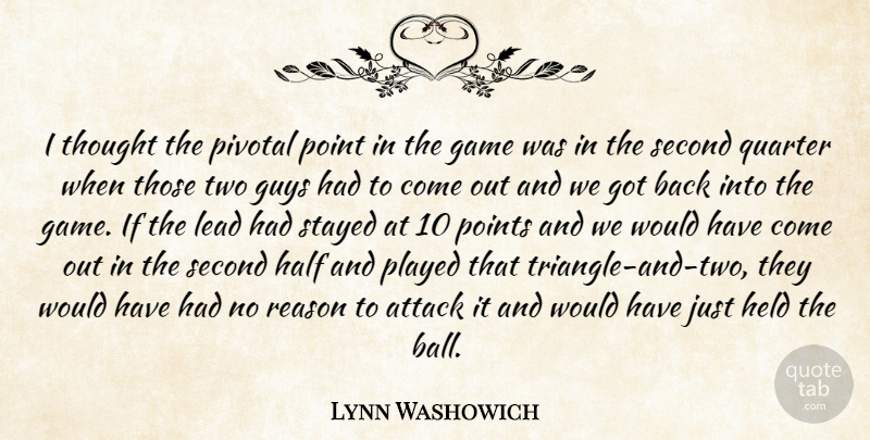Lynn Washowich Quote About Attack, Game, Guys, Half, Held: I Thought The Pivotal Point...