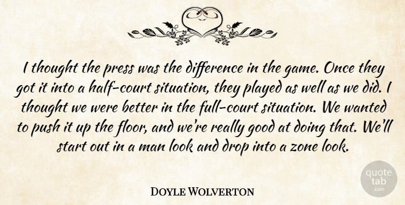 Doyle Wolverton Quote About Difference, Drop, Good, Man, Played: I Thought The Press Was...