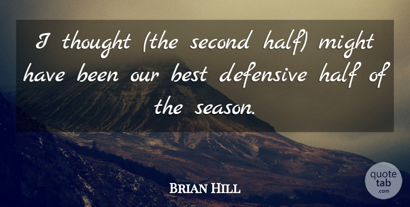 Brian Hill Quote About Best, Defensive, Half, Might, Second: I Thought The Second Half...