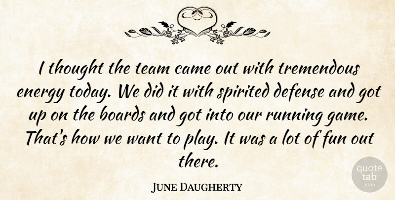 June Daugherty Quote About Boards, Came, Defense, Energy, Fun: I Thought The Team Came...
