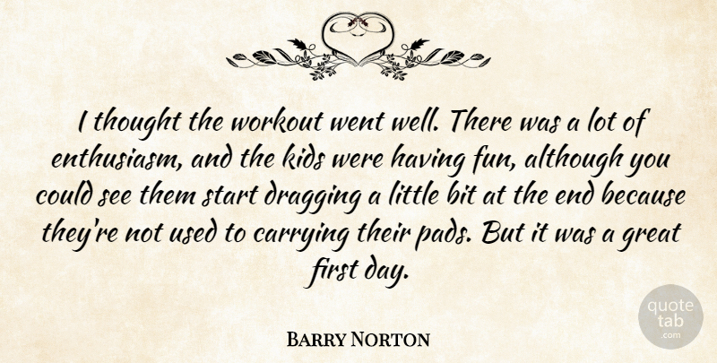 Barry Norton Quote About Although, Bit, Carrying, Dragging, Enthusiasm: I Thought The Workout Went...