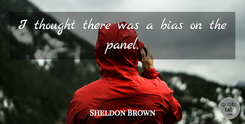 Sheldon Brown Quote About Bias: I Thought There Was A...