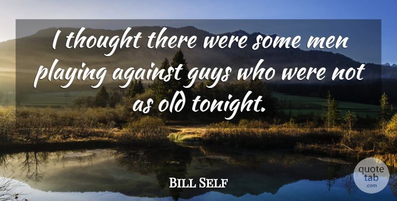 Bill Self Quote About Against, Guys, Men, Playing: I Thought There Were Some...