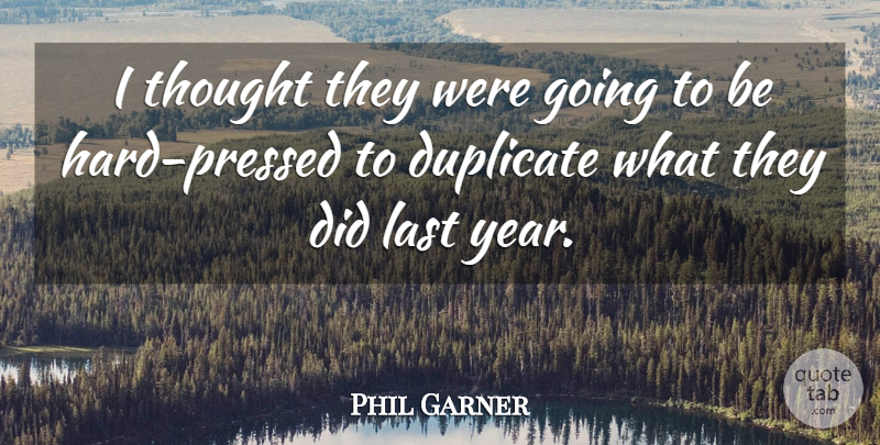 Phil Garner Quote About Duplicate, Last: I Thought They Were Going...