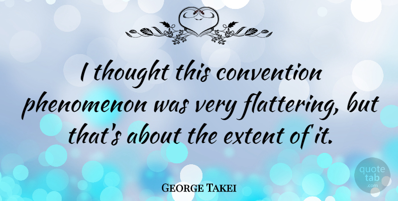 George Takei Quote About Convention, Extent, Phenomenon: I Thought This Convention Phenomenon...