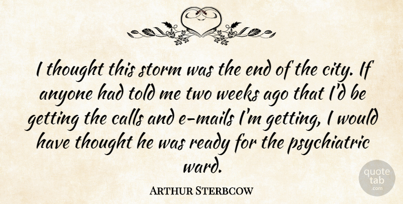 Arthur Sterbcow Quote About Anyone, Calls, Ready, Storm, Weeks: I Thought This Storm Was...