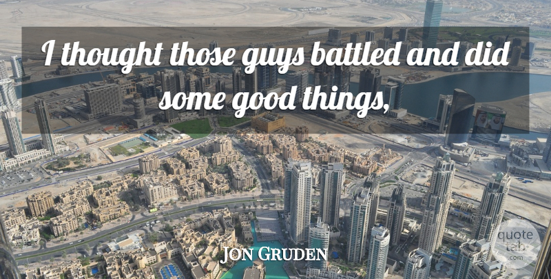 Jon Gruden Quote About Good, Guys: I Thought Those Guys Battled...