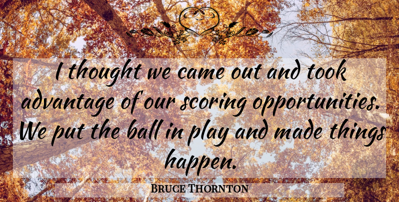 Bruce Thornton Quote About Advantage, Ball, Came, Scoring, Took: I Thought We Came Out...