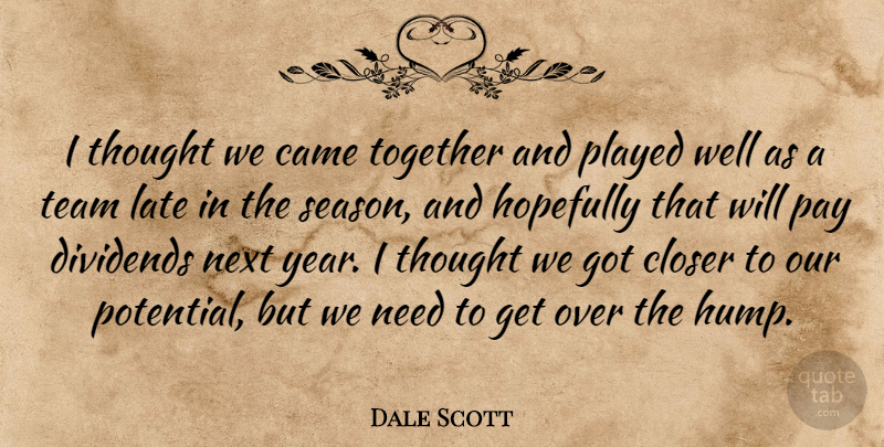 Dale Scott Quote About Came, Closer, Dividends, Hopefully, Late: I Thought We Came Together...