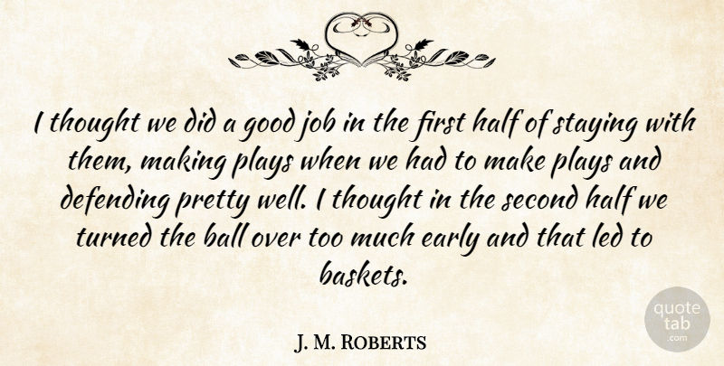 J. M. Roberts Quote About Ball, Defending, Early, Good, Half: I Thought We Did A...