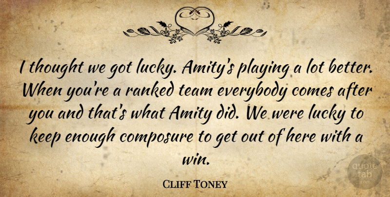 Cliff Toney Quote About Amity, Composure, Everybody, Lucky, Playing: I Thought We Got Lucky...