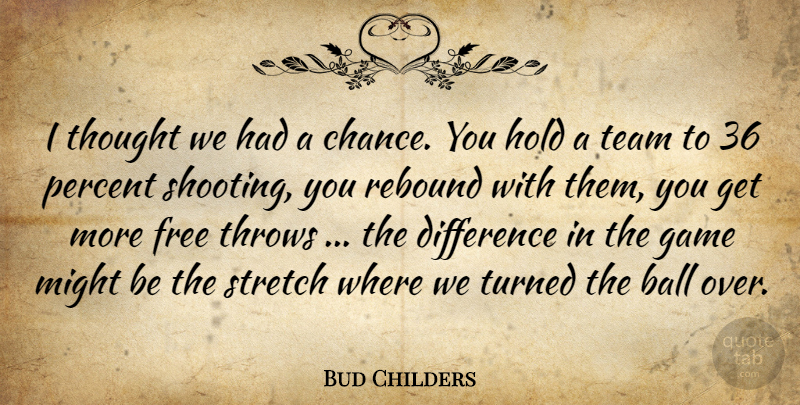 Bud Childers Quote About Ball, Difference, Free, Game, Hold: I Thought We Had A...