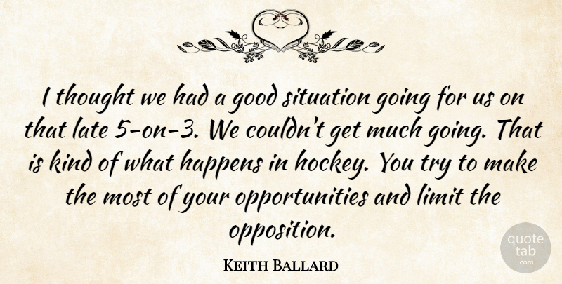 Keith Ballard Quote About Good, Happens, Late, Limit, Situation: I Thought We Had A...
