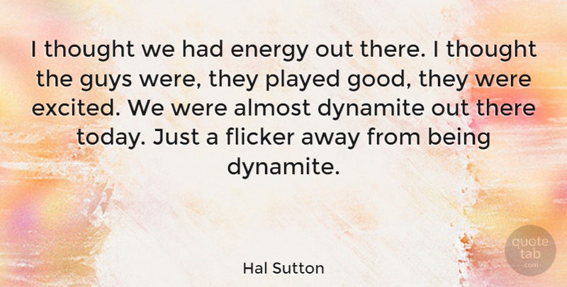 Hal Sutton Quote About Almost, American Athlete, Dynamite, Guys, Played: I Thought We Had Energy...