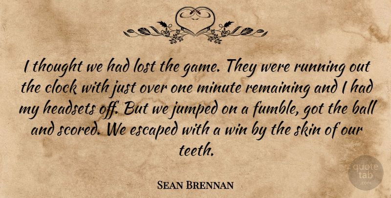 Sean Brennan Quote About Ball, Clock, Escaped, Lost, Minute: I Thought We Had Lost...