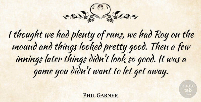 Phil Garner Quote About Few, Game, Innings, Later, Looked: I Thought We Had Plenty...