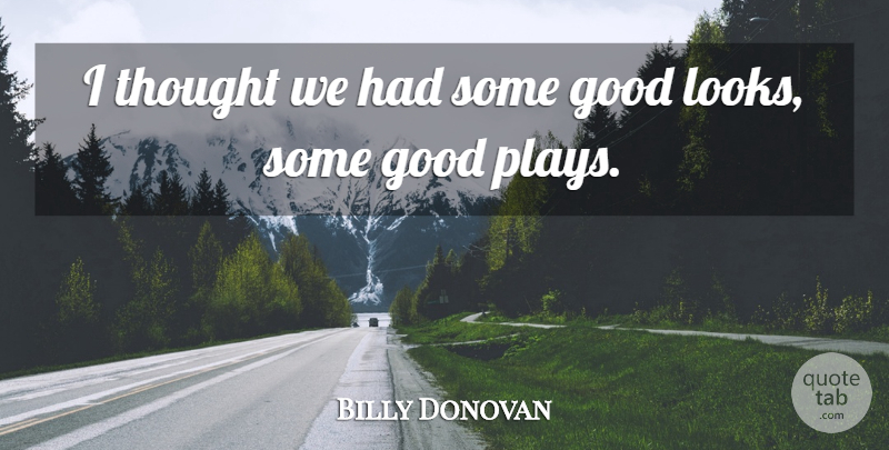 Billy Donovan Quote About Good: I Thought We Had Some...