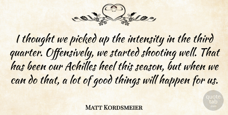 Matt Kordsmeier Quote About Achilles, Good, Happen, Heel, Intensity: I Thought We Picked Up...