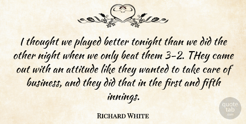 Richard White Quote About Attitude, Beat, Came, Care, Fifth: I Thought We Played Better...