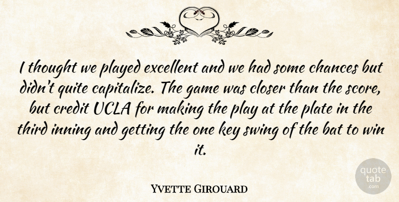 Yvette Girouard Quote About Bat, Chances, Closer, Credit, Excellent: I Thought We Played Excellent...