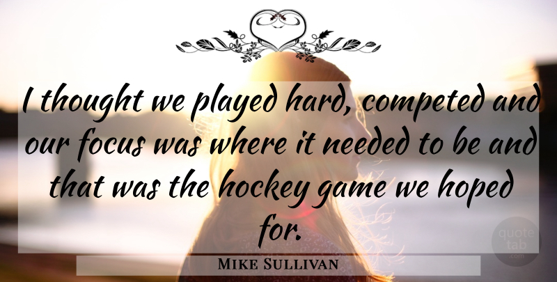 Mike Sullivan Quote About Focus, Game, Hockey, Hoped, Needed: I Thought We Played Hard...