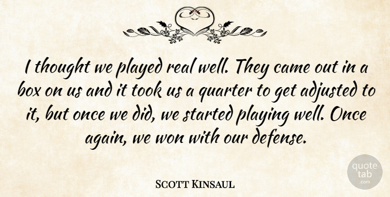Scott Kinsaul Quote About Adjusted, Box, Came, Played, Playing: I Thought We Played Real...