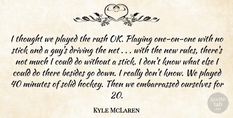 Kyle McLaren Quote About Besides, Driving, Minutes, Net, Ourselves: I Thought We Played The...