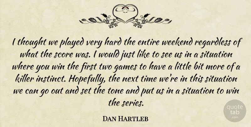 Dan Hartleb Quote About Bit, Entire, Games, Hard, Killer: I Thought We Played Very...
