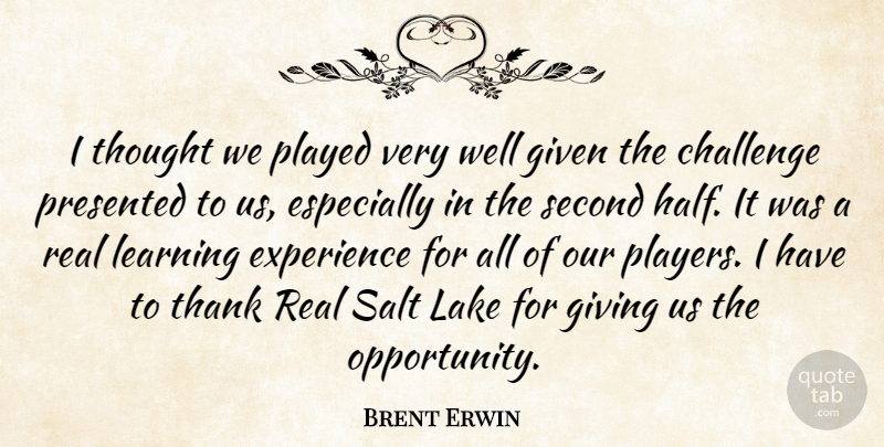 Brent Erwin Quote About Challenge, Experience, Given, Giving, Lake: I Thought We Played Very...