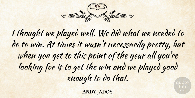 Andy Jados Quote About Good, Looking, Needed, Played, Point: I Thought We Played Well...