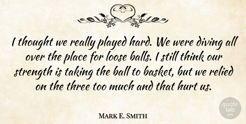Mark E. Smith Quote About Ball, Diving, Hurt, Loose, Played: I Thought We Really Played...