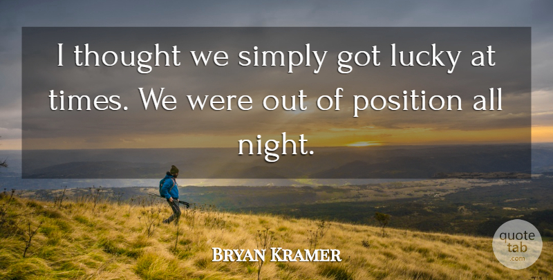 Bryan Kramer Quote About Lucky, Night, Position, Simply: I Thought We Simply Got...
