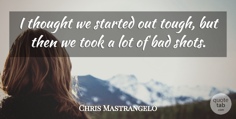 Chris Mastrangelo Quote About Bad, Took: I Thought We Started Out...